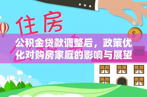 雷州公积金贷款调整后，政策优化对购房家庭的影响与展望