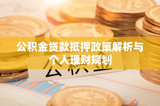 雷州公积金贷款抵押政策解析与个人理财规划
