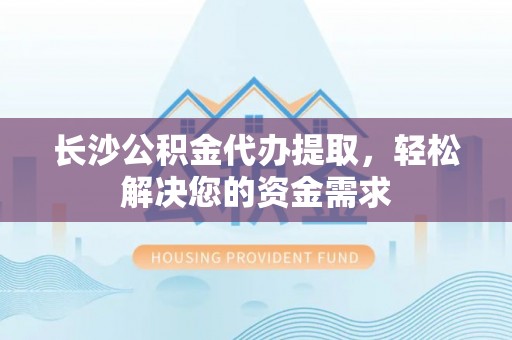 雷州长沙公积金代办提取，轻松解决您的资金需求