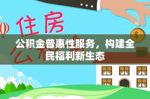 雷州公积金普惠性服务，构建全民福利新生态