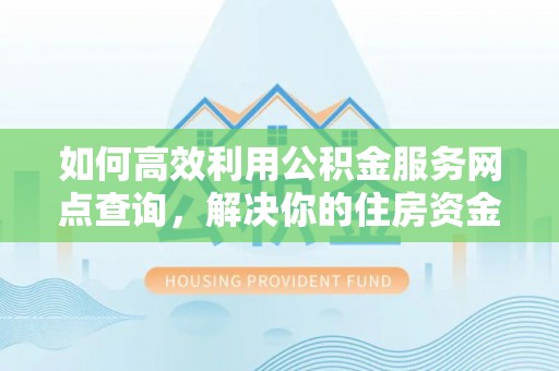 雷州如何高效利用公积金服务网点查询，解决你的住房资金难题