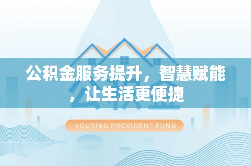 雷州公积金服务提升，智慧赋能，让生活更便捷