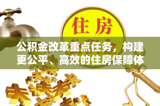 雷州公积金改革重点任务，构建更公平、高效的住房保障体系