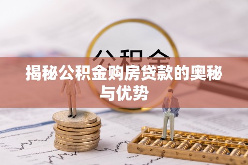 雷州揭秘公积金购房贷款的奥秘与优势