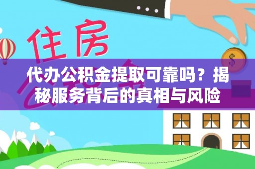 雷州代办公积金提取可靠吗？揭秘服务背后的真相与风险