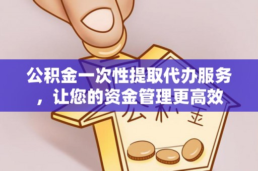 雷州公积金一次性提取代办服务，让您的资金管理更高效