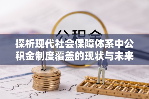 雷州探析现代社会保障体系中公积金制度覆盖的现状与未来