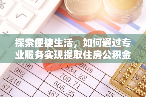 雷州探索便捷生活，如何通过专业服务实现提取住房公积金代办
