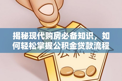 雷州揭秘现代购房必备知识，如何轻松掌握公积金贷款流程