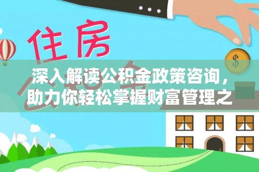雷州深入解读公积金政策咨询，助力你轻松掌握财富管理之道