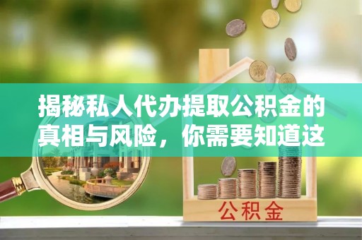 雷州揭秘私人代办提取公积金的真相与风险，你需要知道这些！