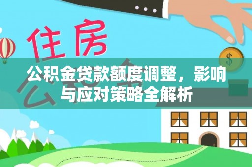 雷州公积金贷款额度调整，影响与应对策略全解析