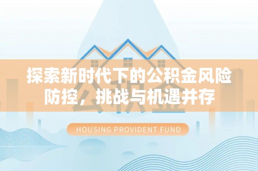 雷州探索新时代下的公积金风险防控，挑战与机遇并存