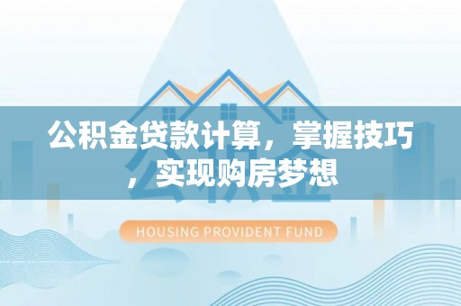 雷州公积金贷款计算，掌握技巧，实现购房梦想