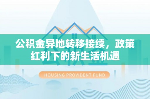 雷州公积金异地转移接续，政策红利下的新生活机遇