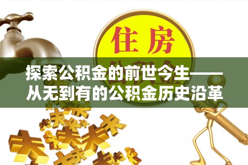 雷州探索公积金的前世今生——从无到有的公积金历史沿革