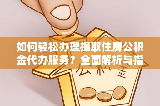 雷州如何轻松办理提取住房公积金代办服务？全面解析与指南