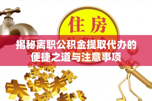 雷州揭秘离职公积金提取代办的便捷之道与注意事项