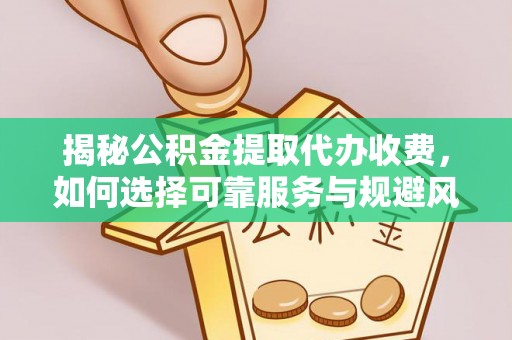 雷州揭秘公积金提取代办收费，如何选择可靠服务与规避风险