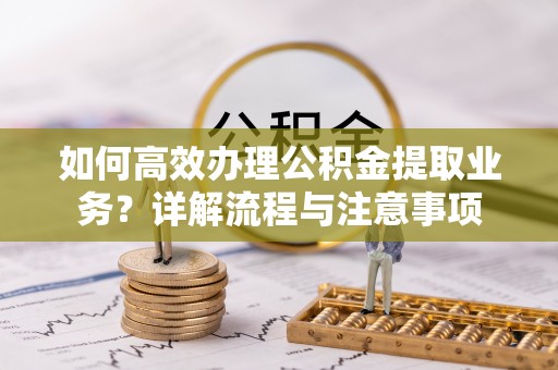 雷州如何高效办理公积金提取业务？详解流程与注意事项