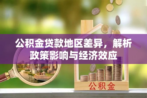 雷州公积金贷款地区差异，解析政策影响与经济效应