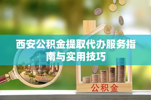 雷州西安公积金提取代办服务指南与实用技巧
