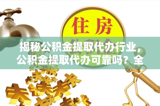 雷州揭秘公积金提取代办行业，公积金提取代办可靠吗？全面解析与风险规避