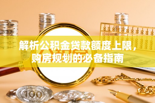 雷州解析公积金贷款额度上限，购房规划的必备指南