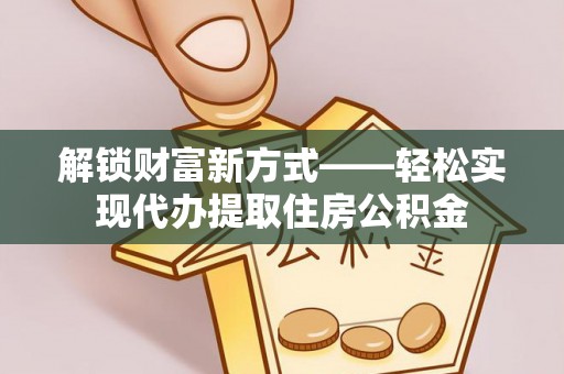 雷州解锁财富新方式——轻松实现代办提取住房公积金