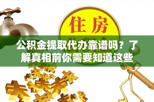 雷州公积金提取代办靠谱吗？了解真相前你需要知道这些