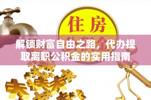 雷州解锁财富自由之路，代办提取离职公积金的实用指南