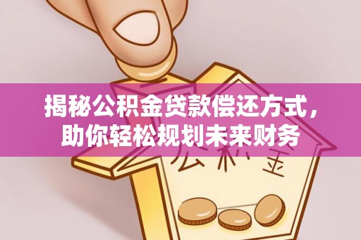 雷州揭秘公积金贷款偿还方式，助你轻松规划未来财务