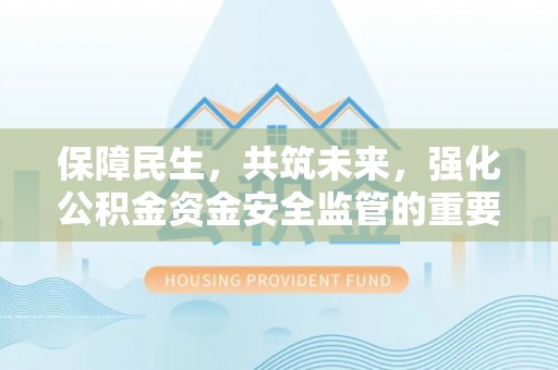 雷州保障民生，共筑未来，强化公积金资金安全监管的重要性