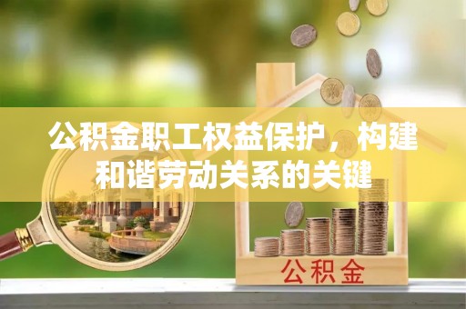 雷州公积金职工权益保护，构建和谐劳动关系的关键