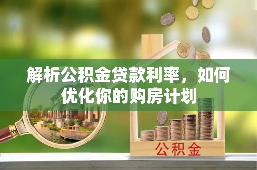 雷州解析公积金贷款利率，如何优化你的购房计划
