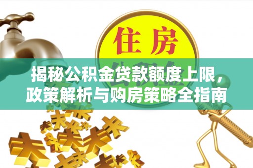 雷州揭秘公积金贷款额度上限，政策解析与购房策略全指南