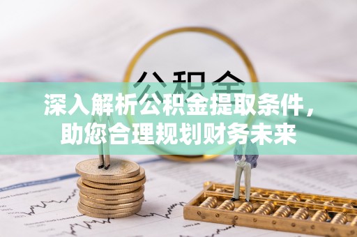 雷州深入解析公积金提取条件，助您合理规划财务未来