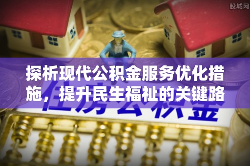雷州探析现代公积金服务优化措施，提升民生福祉的关键路径