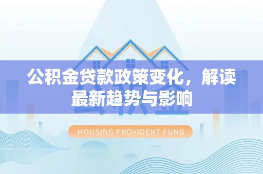 雷州公积金贷款政策变化，解读最新趋势与影响