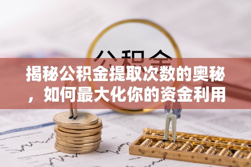 雷州揭秘公积金提取次数的奥秘，如何最大化你的资金利用？