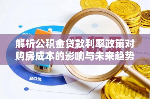 雷州解析公积金贷款利率政策对购房成本的影响与未来趋势
