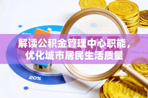 雷州解读公积金管理中心职能，优化城市居民生活质量