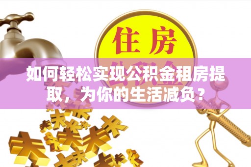 雷州如何轻松实现公积金租房提取，为你的生活减负？