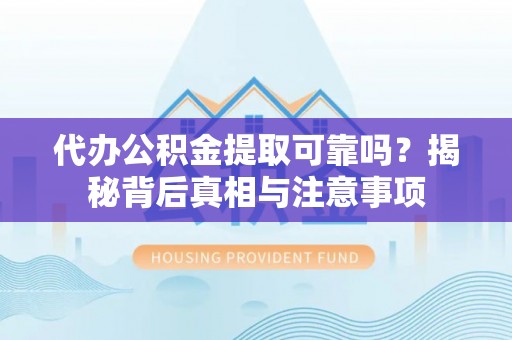 雷州代办公积金提取可靠吗？揭秘背后真相与注意事项
