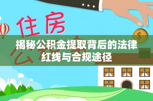 雷州揭秘公积金提取背后的法律红线与合规途径
