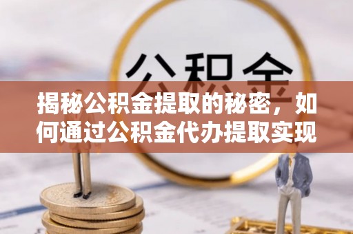 雷州揭秘公积金提取的秘密，如何通过公积金代办提取实现财务自由