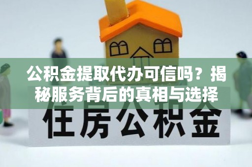雷州公积金提取代办可信吗？揭秘服务背后的真相与选择