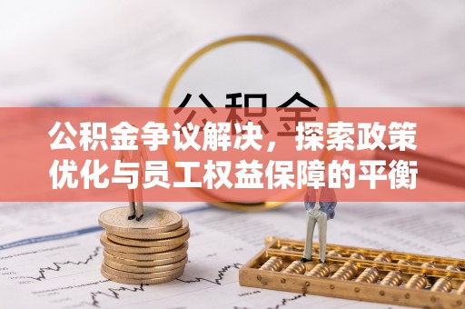 雷州公积金争议解决，探索政策优化与员工权益保障的平衡点