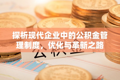 雷州探析现代企业中的公积金管理制度，优化与革新之路