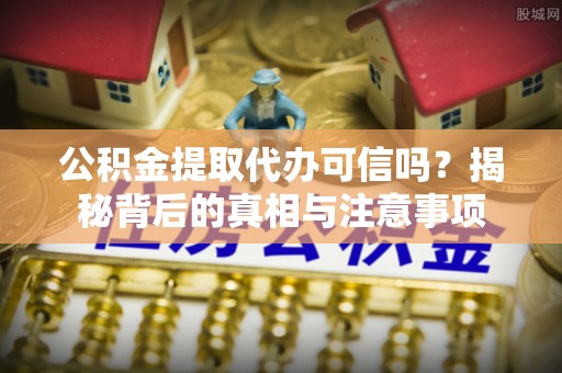 雷州公积金提取代办可信吗？揭秘背后的真相与注意事项
